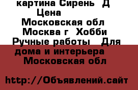 картина Сирень 3Д › Цена ­ 5 000 - Московская обл., Москва г. Хобби. Ручные работы » Для дома и интерьера   . Московская обл.